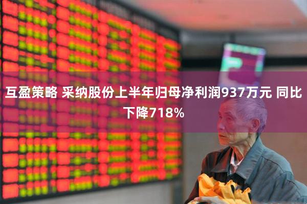 互盈策略 采纳股份上半年归母净利润937万元 同比下降718%