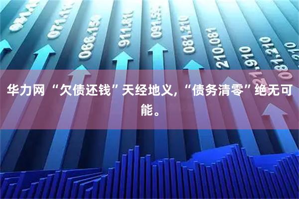 华力网 “欠债还钱”天经地义, “债务清零”绝无可能。
