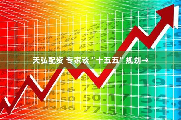 天弘配资 专家谈“十五五”规划→
