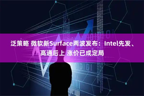 泛策略 微软新Surface两波发布：Intel先发、高通后上 涨价已成定局