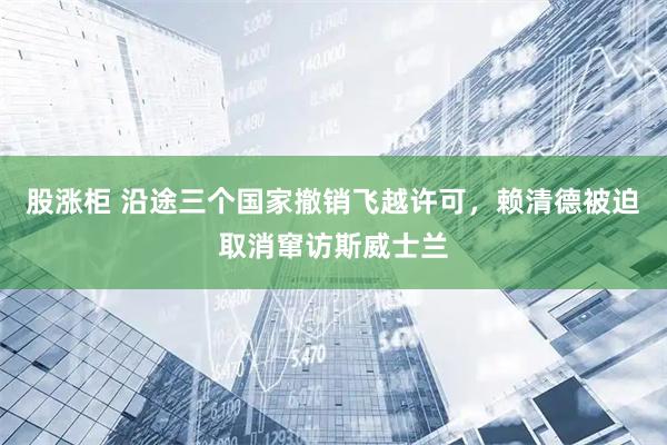 股涨柜 沿途三个国家撤销飞越许可，赖清德被迫取消窜访斯威士兰