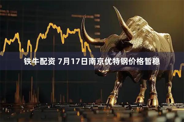 铁牛配资 7月17日南京优特钢价格暂稳