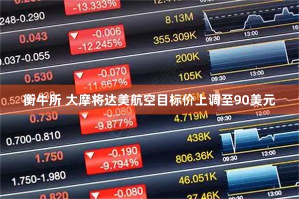 衡牛所 大摩将达美航空目标价上调至90美元