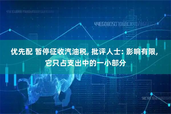 优先配 暂停征收汽油税, 批评人士: 影响有限, 它只占支出中的一小部分