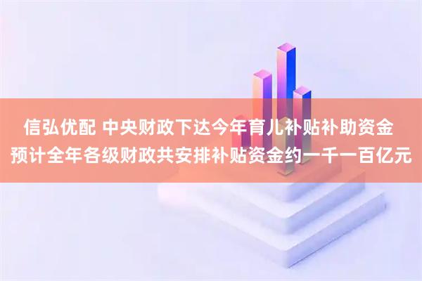 信弘优配 中央财政下达今年育儿补贴补助资金 预计全年各级财政共安排补贴资金约一千一百亿元