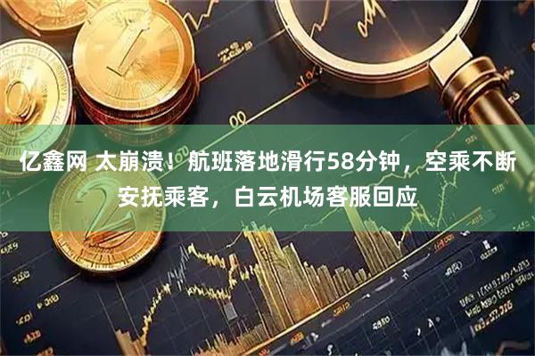 亿鑫网 太崩溃！航班落地滑行58分钟，空乘不断安抚乘客，白云机场客服回应