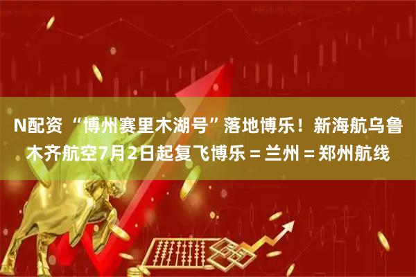 N配资 “博州赛里木湖号”落地博乐！新海航乌鲁木齐航空7月2日起复飞博乐＝兰州＝郑州航线