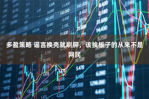 多盈策略 谣言换壳就刷屏，该挨板子的从来不是网民