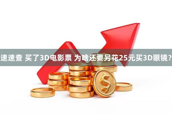 速速查 买了3D电影票 为啥还要另花25元买3D眼镜？